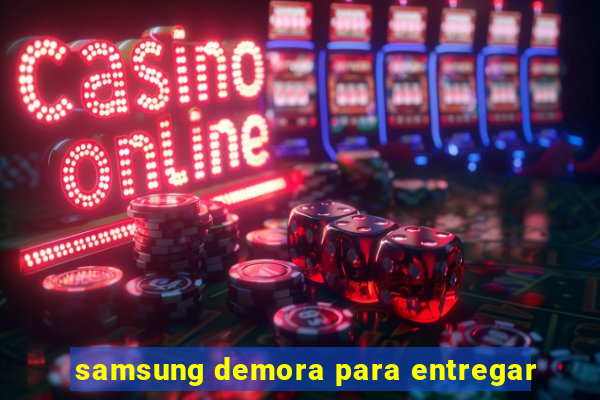 samsung demora para entregar